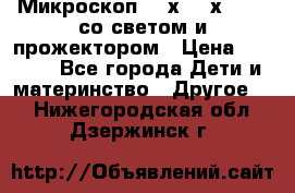 Микроскоп 100х-750х zoom, со светом и прожектором › Цена ­ 1 990 - Все города Дети и материнство » Другое   . Нижегородская обл.,Дзержинск г.